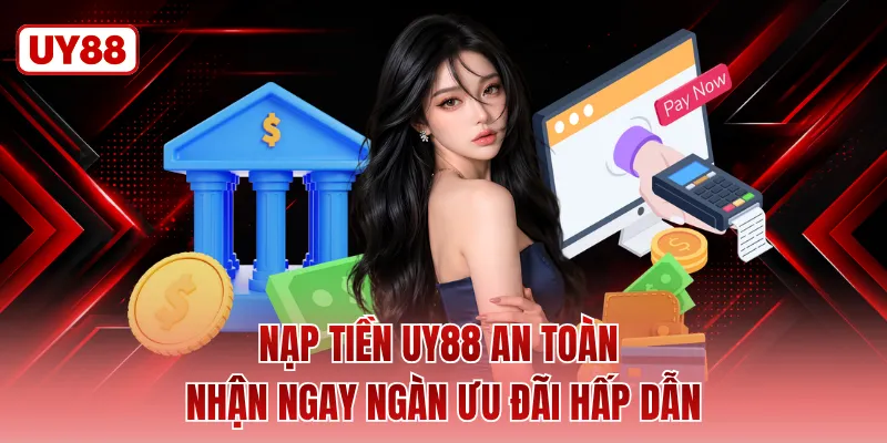 Nạp Tiền UY88 An Toàn Nhận Ngay Ngàn Ưu Đãi Hấp Dẫn 